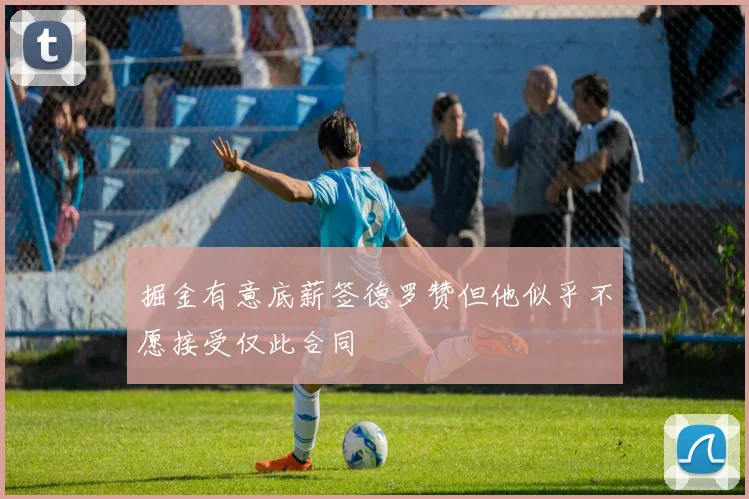 掘金有意底薪签德罗赞但他似乎不愿接受仅此合同