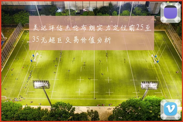 美记评估杰伦布朗实力定位前25至35无超巨交易价值分析
