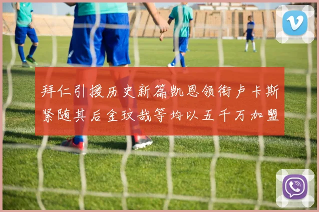 拜仁引援历史新篇凯恩领衔卢卡斯紧随其后金玟哉等均以五千万加盟