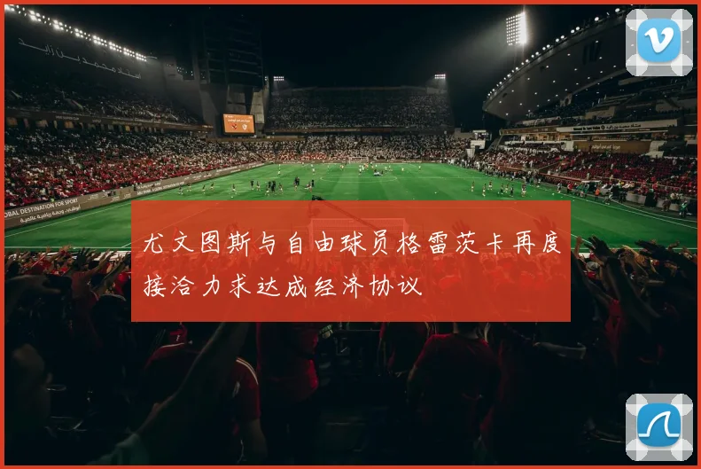 尤文图斯与自由球员格雷茨卡再度接洽力求达成经济协议