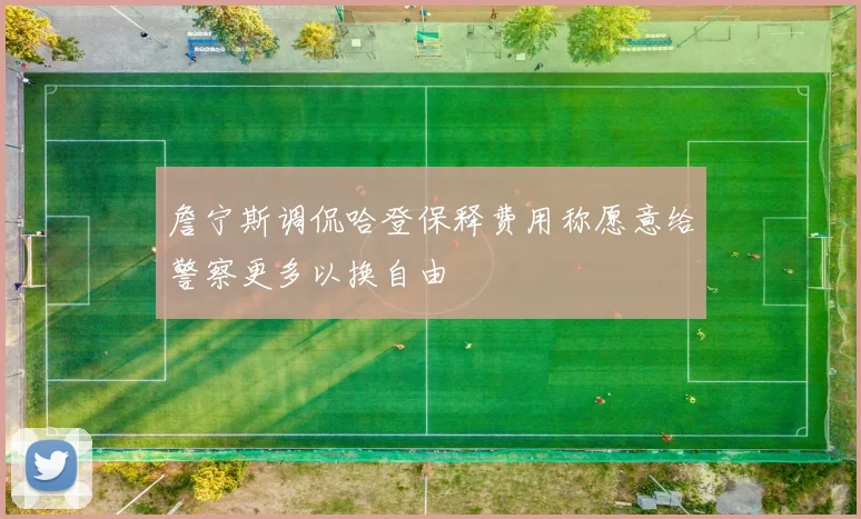 詹宁斯调侃哈登保释费用称愿意给警察更多以换自由