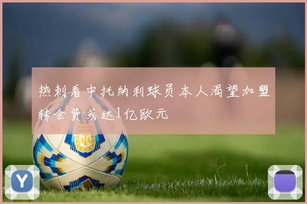 热刺看中托纳利球员本人渴望加盟转会费或达1亿欧元