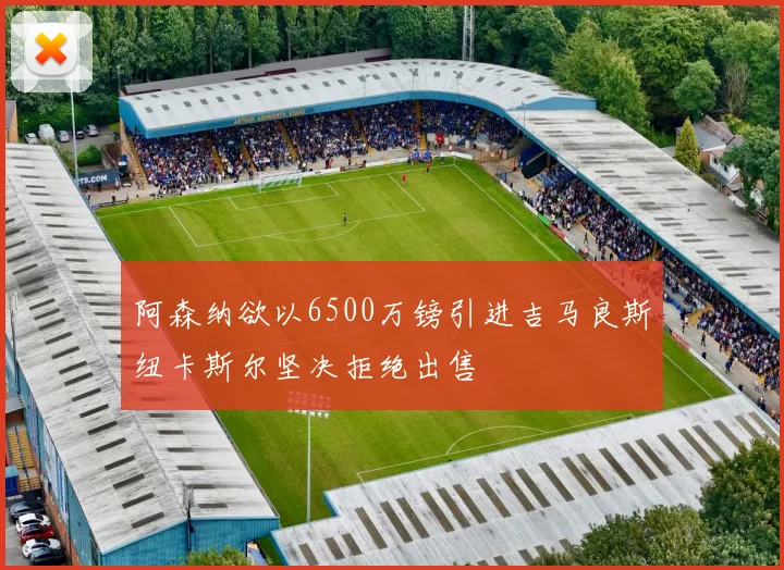 阿森纳欲以6500万镑引进吉马良斯纽卡斯尔坚决拒绝出售