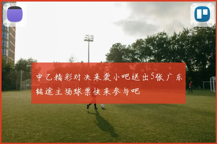 中乙精彩对决来袭小吧送出5张广东铭途主场球票快来参与吧