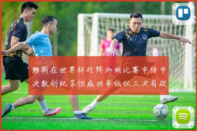 赖斯在世界杯对阵加纳比赛中传中次数创纪录但成功率低仅三次有效