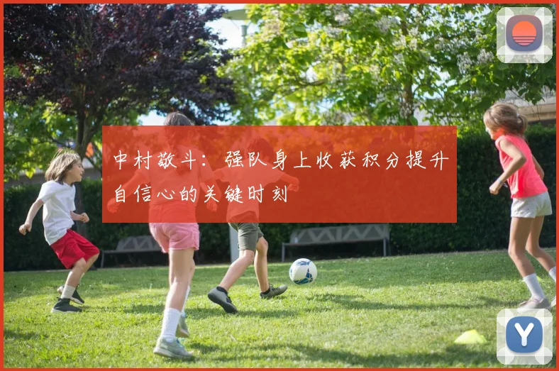 中村敬斗：强队身上收获积分提升自信心的关键时刻