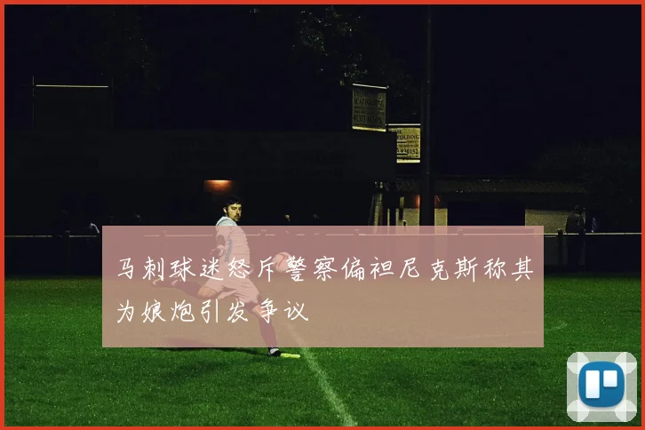 马刺球迷怒斥警察偏袒尼克斯称其为娘炮引发争议